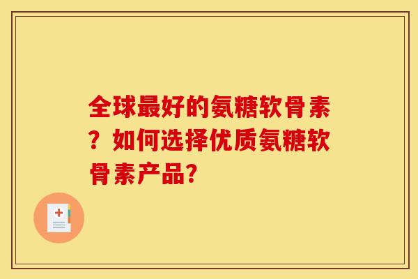 全球好的氨糖软骨素?如何选择优质氨糖软骨素产品? 全球好的氨糖软骨素?如何选择优质氨糖软骨素产品?