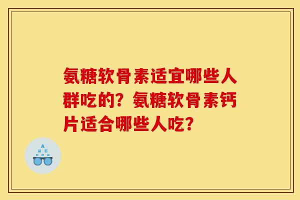 氨糖软骨素适宜哪些人群吃的？氨糖软骨素钙片适合哪些人吃？