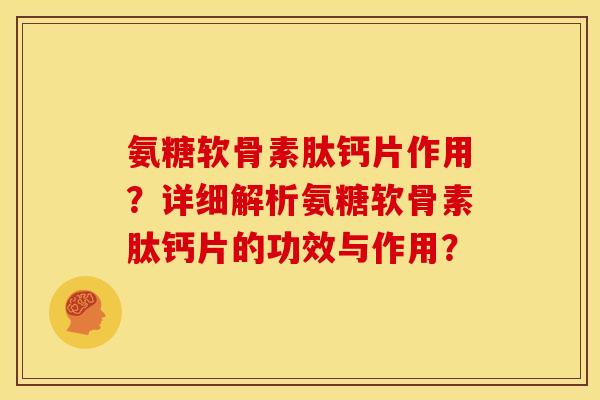 氨糖软骨素肽钙片作用？详细解析氨糖软骨素肽钙片的功效与作用？