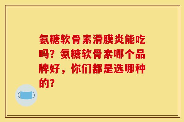 氨糖软骨素滑膜炎能吃吗？氨糖软骨素哪个品牌好，你们都是选哪种的？