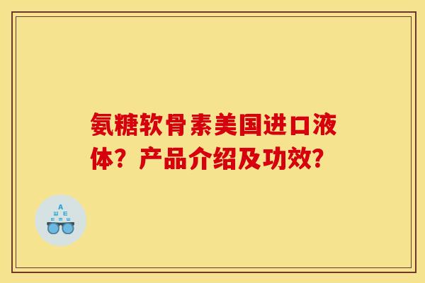 氨糖软骨素美国进口液体？产品介绍及功效？