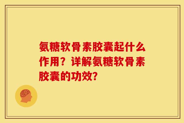 氨糖软骨素胶囊起什么作用?详解氨糖软骨素胶囊的功效? 氨糖软骨素胶囊起什么作用?详解氨糖软骨素胶囊的功效?