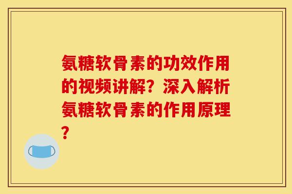氨糖软骨素的功效作用的视频讲解?深入解析氨糖软骨素的作用原理? 氨糖软骨素的功效作用的视频讲解?深入解析氨糖软骨素的作用原理?