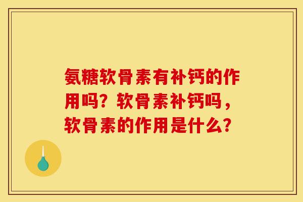 氨糖软骨素有补钙的作用吗？软骨素补钙吗，软骨素的作用是什么？