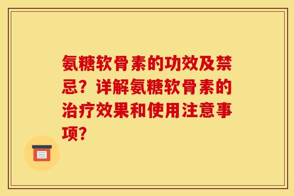 氨糖软骨素的功效及禁忌？详解氨糖软骨素的治疗效果和使用注意事项？