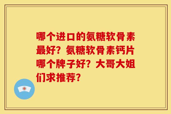 哪个进口的氨糖软骨素最好？氨糖软骨素钙片哪个牌子好？大哥大姐们求推荐？