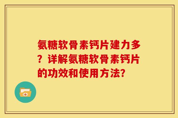 氨糖软骨素钙片建力多？详解氨糖软骨素钙片的功效和使用方法？