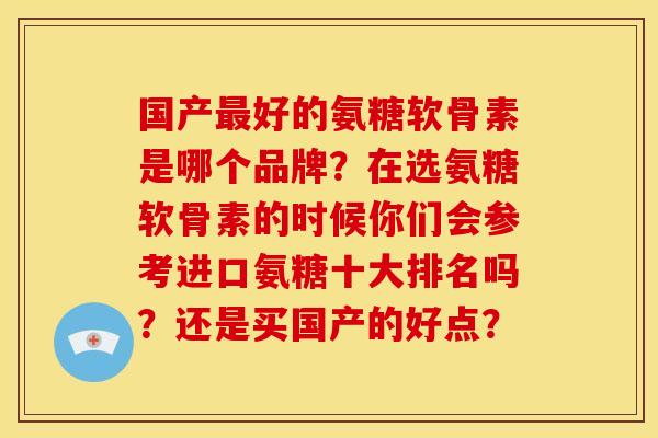 国产好的氨糖软骨素是哪个品牌？在选氨糖软骨素的时候你们会参考进口氨糖十大排名吗？还是买国产的好点？