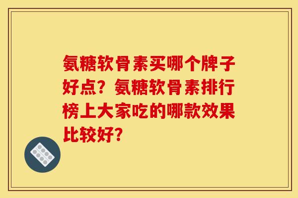 氨糖软骨素买哪个牌子好点？氨糖软骨素排行榜上大家吃的哪款效果比较好？
