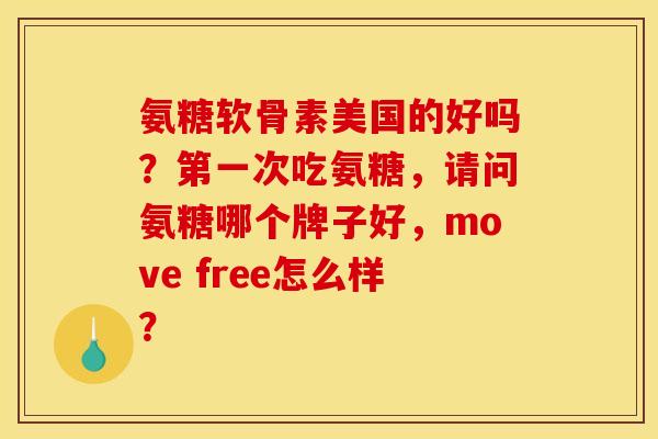 氨糖软骨素美国的好吗？第一次吃氨糖，请问氨糖哪个牌子好，move free怎么样？