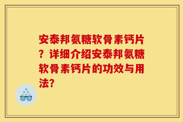 安泰邦氨糖软骨素钙片？详细介绍安泰邦氨糖软骨素钙片的功效与用法？