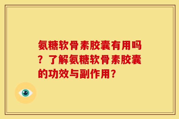 氨糖软骨素胶囊有用吗?了解氨糖软骨素胶囊的功效与副作用? 氨糖软骨素胶囊有用吗?了解氨糖软骨素胶囊的功效与副作用?