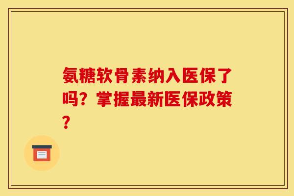 氨糖软骨素纳入医保了吗？掌握新医保政策？
