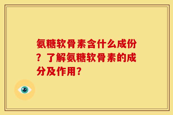 氨糖软骨素含什么成份？了解氨糖软骨素的成分及作用？