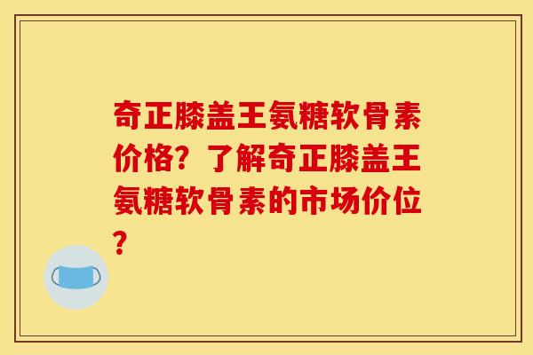奇正膝盖王氨糖软骨素价格?了解奇正膝盖王氨糖软骨素的市场价位? 奇正膝盖王氨糖软骨素价格?了解奇正膝盖王氨糖软骨素的市场价位?