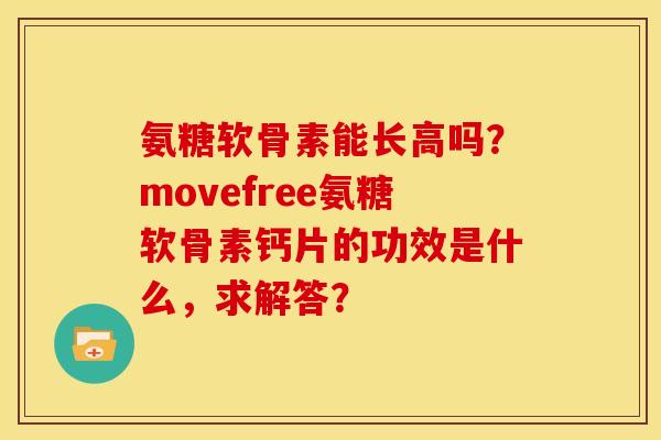 氨糖软骨素能长高吗？movefree氨糖软骨素钙片的功效是什么，求解答？