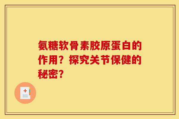氨糖软骨素胶原蛋白的作用？探究关节保健的秘密？