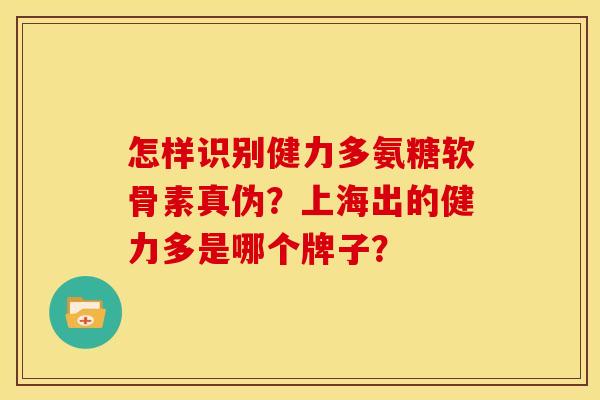 怎样识别健力多氨糖软骨素真伪？上海出的健力多是哪个牌子？