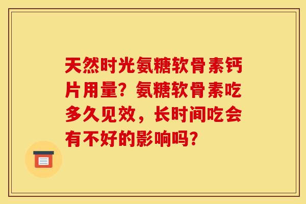 天然时光氨糖软骨素钙片用量？氨糖软骨素吃多久见效，长时间吃会有不好的影响吗？