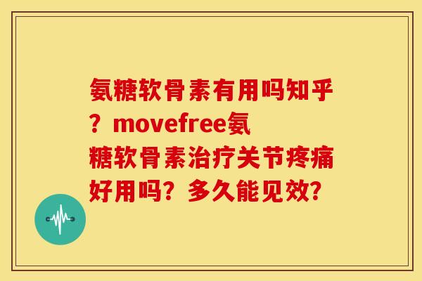 氨糖软骨素有用吗知乎?movefree氨糖软骨素关节好用吗?多久能见效? 氨糖软骨素有用吗知乎?movefree氨糖软骨素关节好用吗?多久能见效?