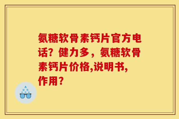 氨糖软骨素钙片官方电话？健力多，氨糖软骨素钙片价格,说明书,作用？