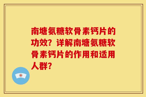南塘氨糖软骨素钙片的功效?详解南塘氨糖软骨素钙片的作用和适用人群? 南塘氨糖软骨素钙片的功效?详解南塘氨糖软骨素钙片的作用和适用人群?