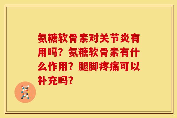 氨糖软骨素对有用吗?氨糖软骨素有什么作用?腿脚可以补充吗? 氨糖软骨素对有用吗?氨糖软骨素有什么作用?腿脚可以补充吗?