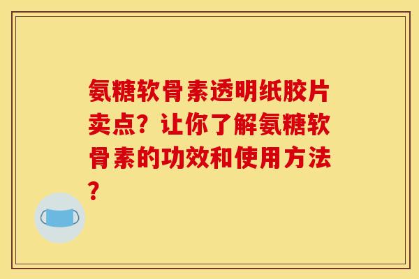 氨糖软骨素透明纸胶片卖点?让你了解氨糖软骨素的功效和使用方法? 氨糖软骨素透明纸胶片卖点?让你了解氨糖软骨素的功效和使用方法?