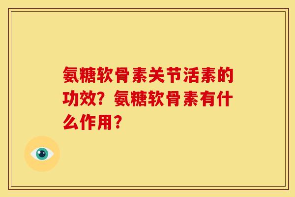 氨糖软骨素关节活素的功效？氨糖软骨素有什么作用？