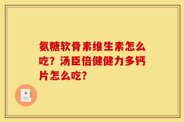 氨糖软骨素维生素怎么吃？汤臣倍健健力多钙片怎么吃？