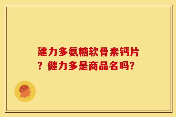建力多氨糖软骨素钙片？健力多是商品名吗？