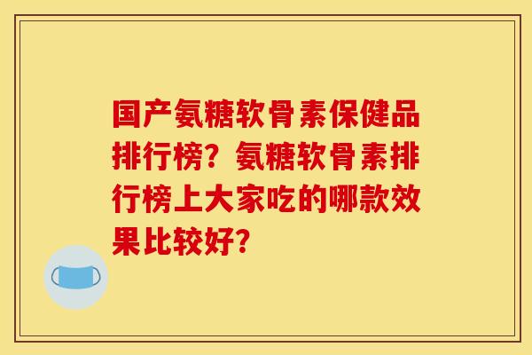 国产氨糖软骨素保健品排行榜？氨糖软骨素排行榜上大家吃的哪款效果比较好？