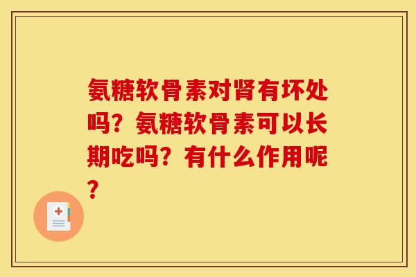 氨糖软骨素对肾有坏处吗？氨糖软骨素可以长期吃吗？有什么作用呢？