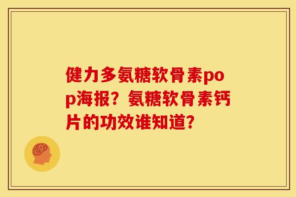 健力多氨糖软骨素pop海报？氨糖软骨素钙片的功效谁知道？