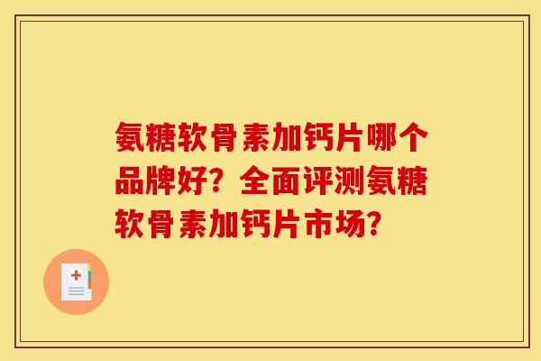 氨糖软骨素加钙片哪个品牌好？全面评测氨糖软骨素加钙片市场？