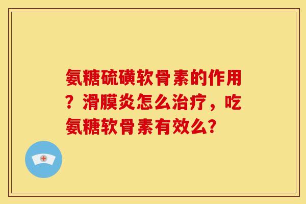 氨糖硫磺软骨素的作用?怎么,吃氨糖软骨素有效么? 氨糖硫磺软骨素的作用?怎么,吃氨糖软骨素有效么?