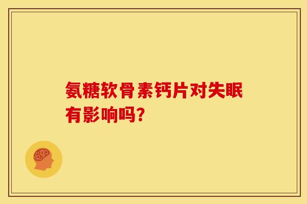 氨糖软骨素钙片对有影响吗? 氨糖软骨素钙片对有影响吗?
