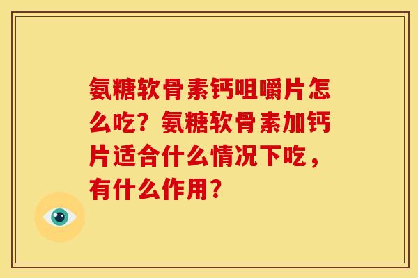 氨糖软骨素钙咀嚼片怎么吃?氨糖软骨素加钙片适合什么情况下吃,有什么作用? 氨糖软骨素钙咀嚼片怎么吃?氨糖软骨素加钙片适合什么情况下吃,有什么作用?