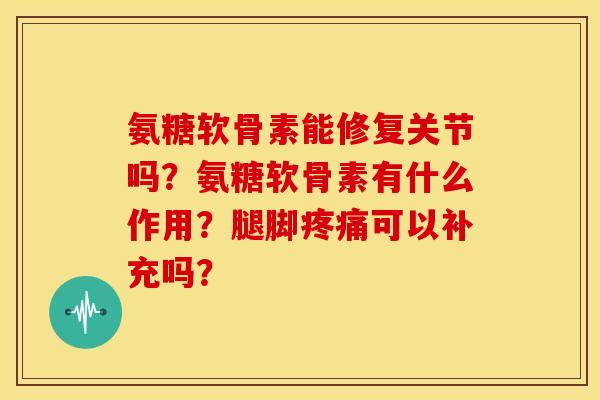 氨糖软骨素能修复关节吗？氨糖软骨素有什么作用？腿脚疼痛可以补充吗？