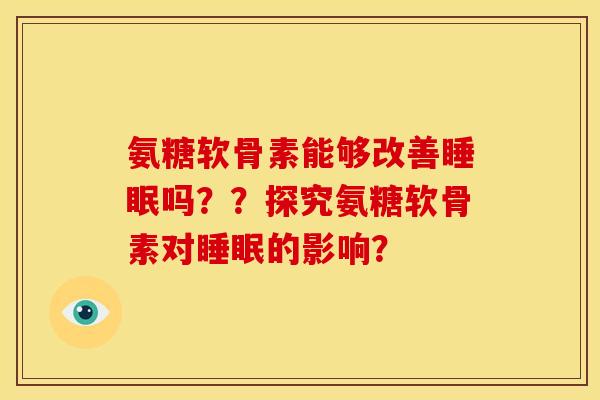 氨糖软骨素能够改善吗??探究氨糖软骨素对的影响? 氨糖软骨素能够改善吗??探究氨糖软骨素对的影响?