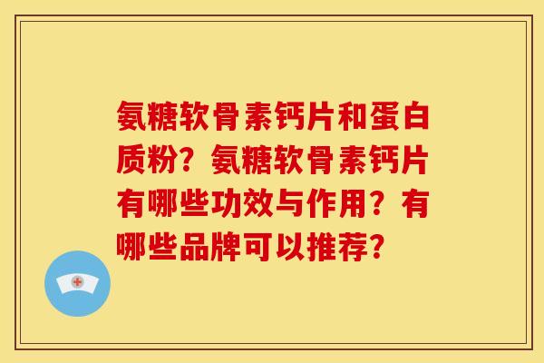氨糖软骨素钙片和蛋白质粉？氨糖软骨素钙片有哪些功效与作用？有哪些品牌可以推荐？