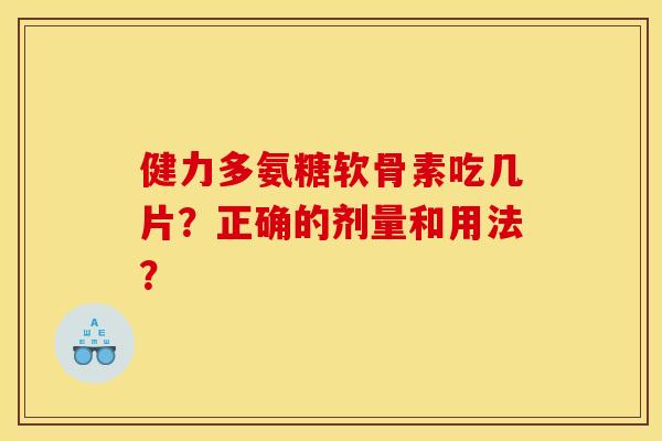 健力多氨糖软骨素吃几片？正确的剂量和用法？