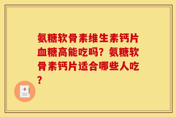 氨糖软骨素维生素钙片血糖高能吃吗？氨糖软骨素钙片适合哪些人吃？
