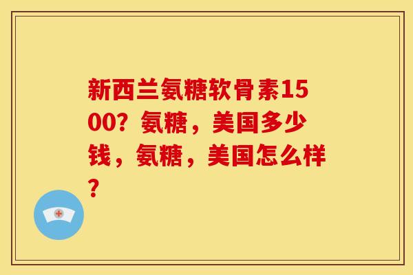新西兰氨糖软骨素1500？氨糖，美国多少钱，氨糖，美国怎么样？