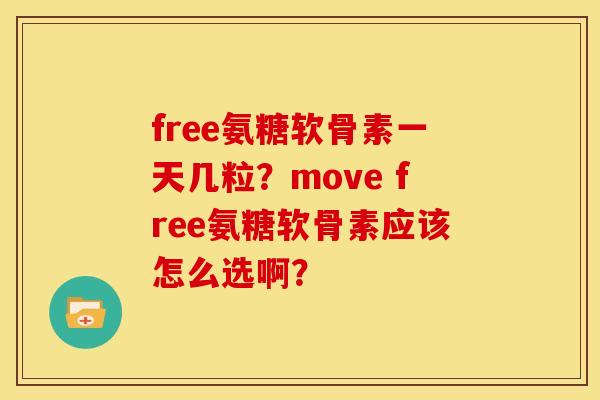 free氨糖软骨素一天几粒？move free氨糖软骨素应该怎么选啊？