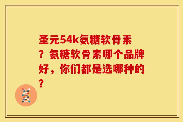 圣元54k氨糖软骨素？氨糖软骨素哪个品牌好，你们都是选哪种的？