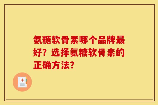 氨糖软骨素哪个品牌好?选择氨糖软骨素的正确方法? 氨糖软骨素哪个品牌好?选择氨糖软骨素的正确方法?