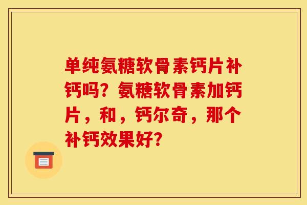 单纯氨糖软骨素钙片补钙吗？氨糖软骨素加钙片，和，钙尔奇，那个补钙效果好？