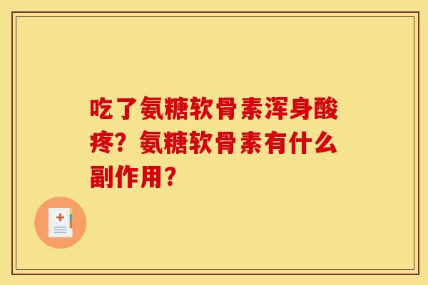 吃了氨糖软骨素浑身酸疼？氨糖软骨素有什么副作用？