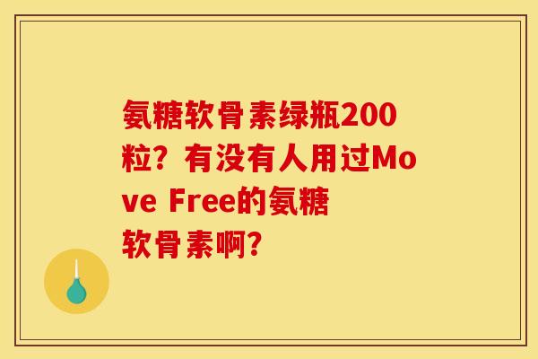 氨糖软骨素绿瓶200粒?有没有人用过Move Free的氨糖软骨素啊? 氨糖软骨素绿瓶200粒?有没有人用过Move Free的氨糖软骨素啊?